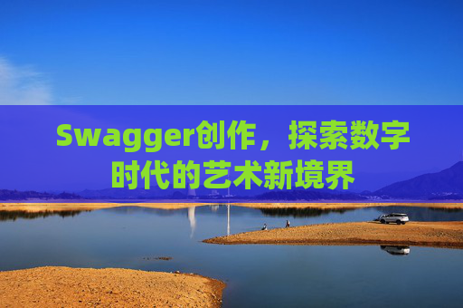 Swagger创作，探索数字时代的艺术新境界