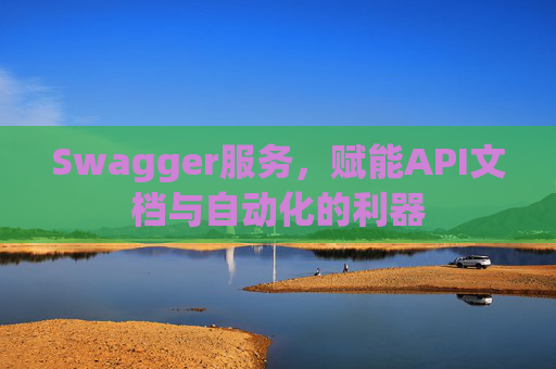 Swagger服务，赋能API文档与自动化的利器